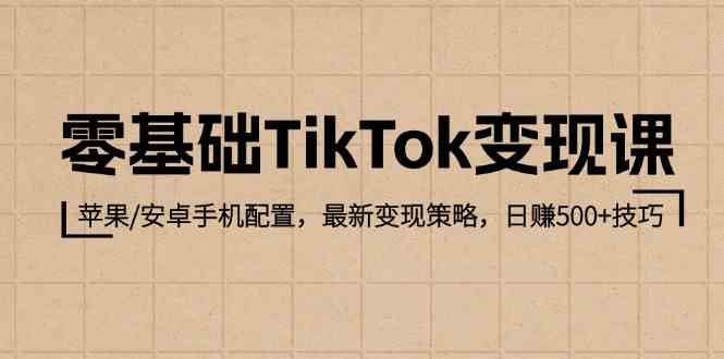 零基础TikTok变现课：苹果/安卓手机配置，最新变现策略，日赚500+技巧-凌秋网创