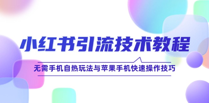 小红书引流技术教程：无需手机自热玩法与苹果手机快速操作技巧-凌秋网创