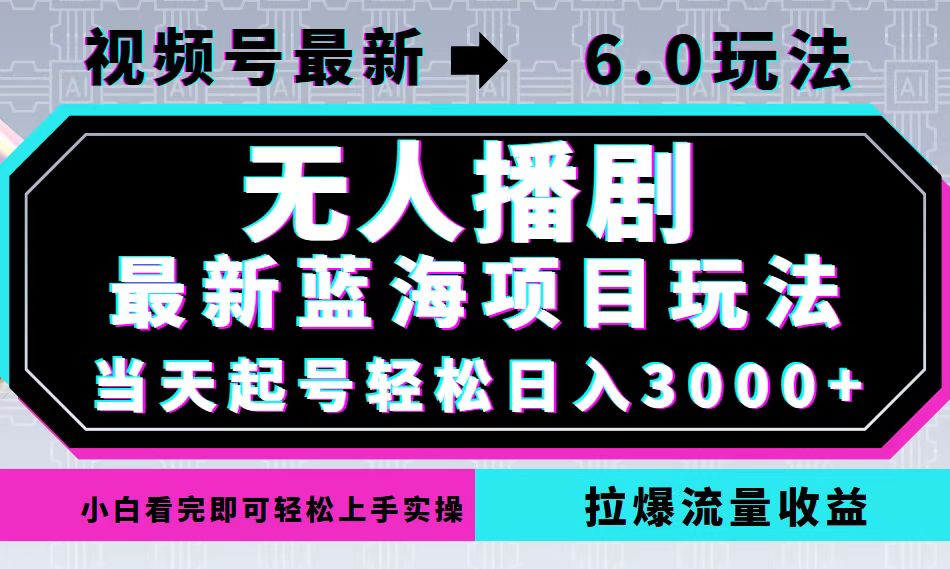 （12737期）视频号最新6.0玩法，无人播剧，轻松日入3000+，最新蓝海项目，拉爆流量…-凌秋网创