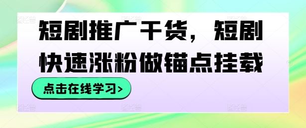 短剧推广干货，短剧快速涨粉做锚点挂载-凌秋网创