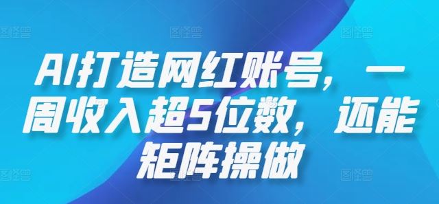 AI打造网红账号，一周收入超5位数，还能矩阵操做-凌秋网创