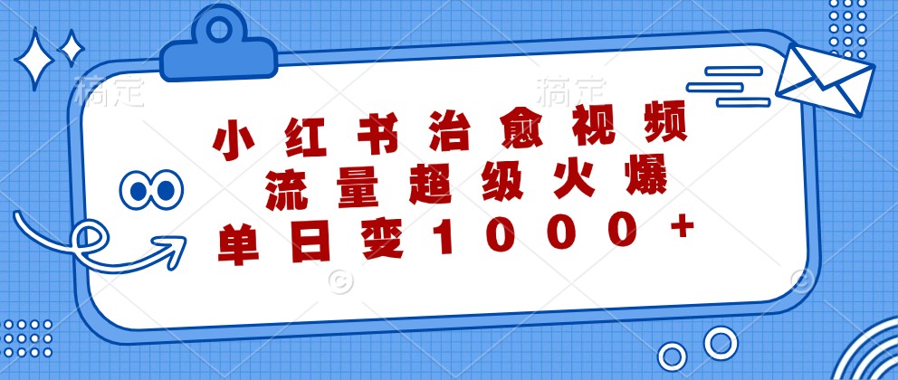 小红书治愈视频，流量超级火爆，单日变现1000+-凌秋网创