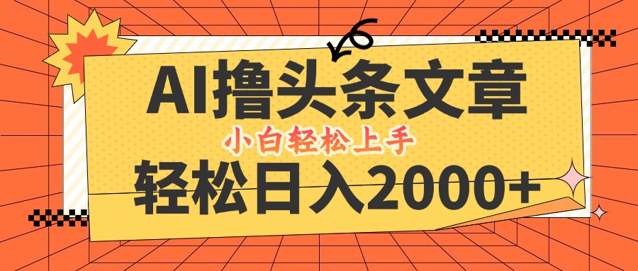 （12745期）AI撸头条最新玩法，轻松日入2000+，当天起号，第二天见收益，小白轻松…-凌秋网创