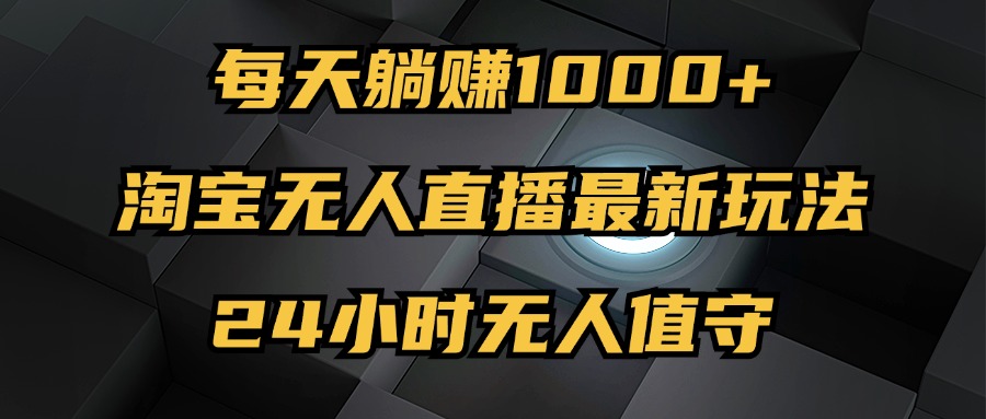 （12746期）最新淘宝无人直播玩法，每天躺赚1000+，24小时无人值守，不违规不封号-凌秋网创
