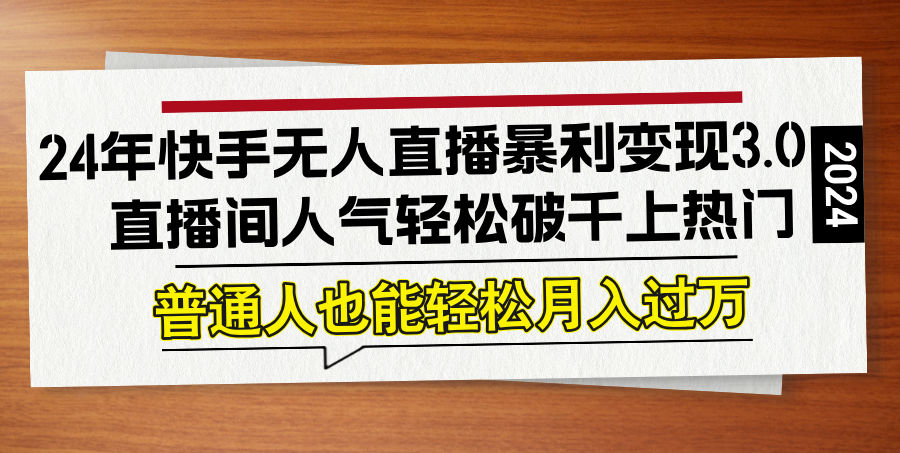 （12749期）24年快手无人直播暴利变现3.0，直播间人气轻松破千上热门，普通人也能…-凌秋网创