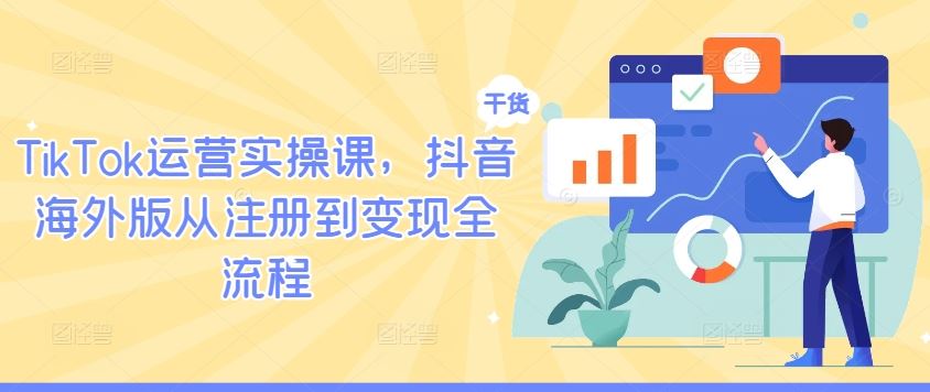 TikTok运营实操课，抖音海外版从注册到变现全流程-凌秋网创