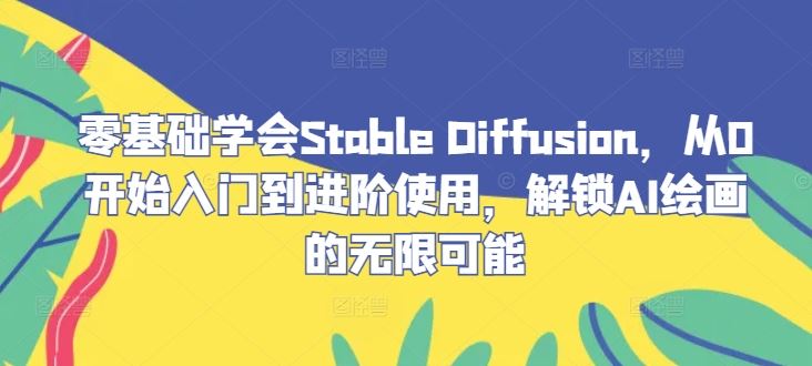 零基础学会Stable Diffusion，从0开始入门到进阶使用，解锁AI绘画的无限可能-凌秋网创
