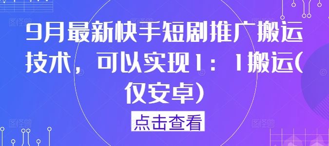9月最新快手短剧推广搬运技术，可以实现1：1搬运(仅安卓)-凌秋网创