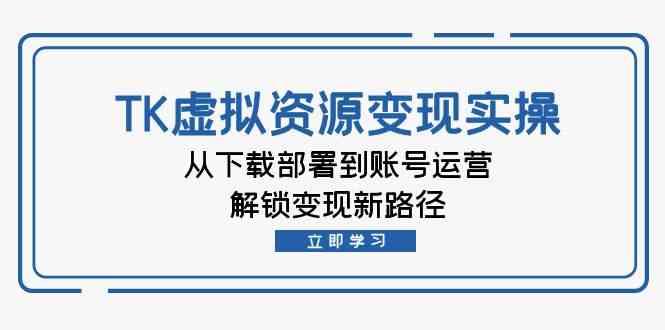 TK虚拟资源变现实操：从下载部署到账号运营，解锁变现新路径-凌秋网创