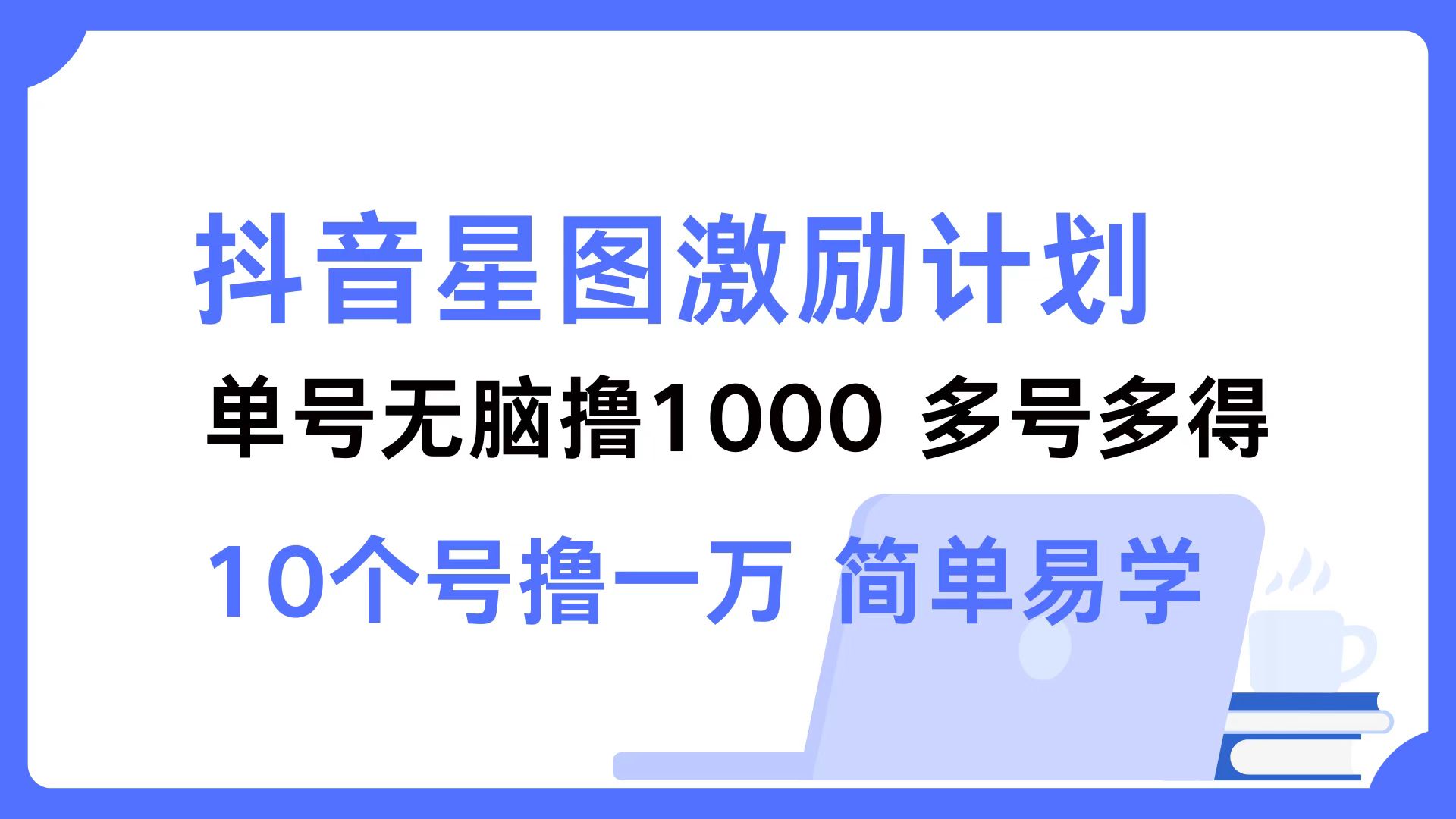（12787期）抖音星图激励计划 单号可撸1000  2个号2000  多号多得 简单易学-凌秋网创