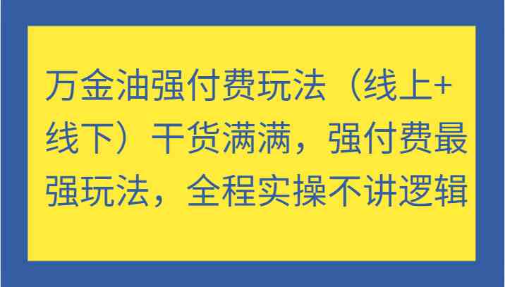 万金油强付费玩法（线上+线下）干货满满，强付费最强玩法，全程实操不讲逻辑-凌秋网创
