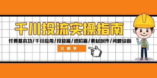 千川投流实操指南：付费基本功/千川应用/投放篇/进阶篇/素材创作/问题诊断-凌秋网创