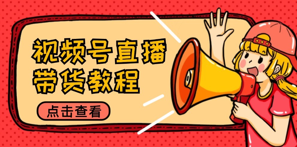 视频号直播带货教程：选品思路与话术拆解/掌握多种带货套路/提升直播效果-凌秋网创