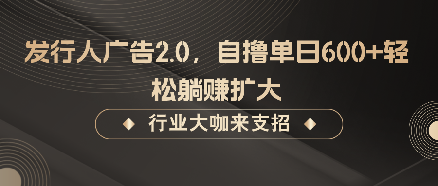 发行人广告2.0，无需任何成本自撸单日600+，轻松躺赚扩大-凌秋网创