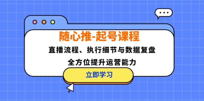 （12801期）随心推-起号课程：直播流程、执行细节与数据复盘，全方位提升运营能力-凌秋网创