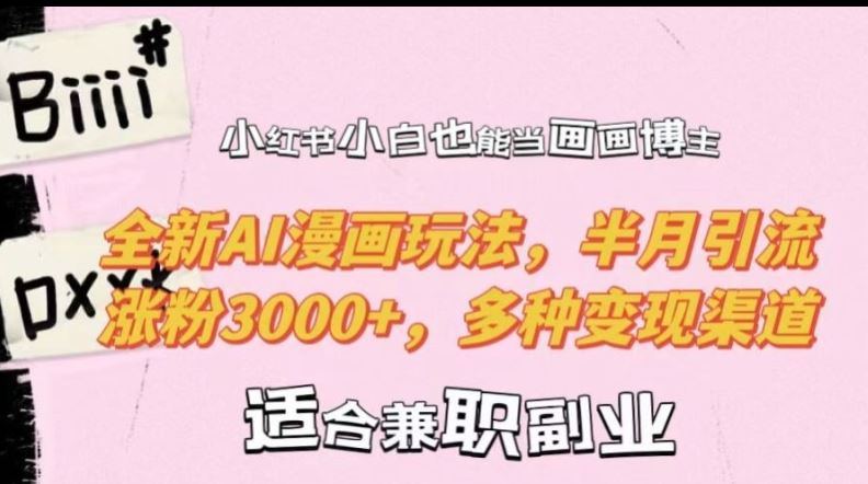 小红书小白也能当画画博主，全新AI漫画玩法，半月引流涨粉3000+，多种变现渠道【揭秘】-凌秋网创