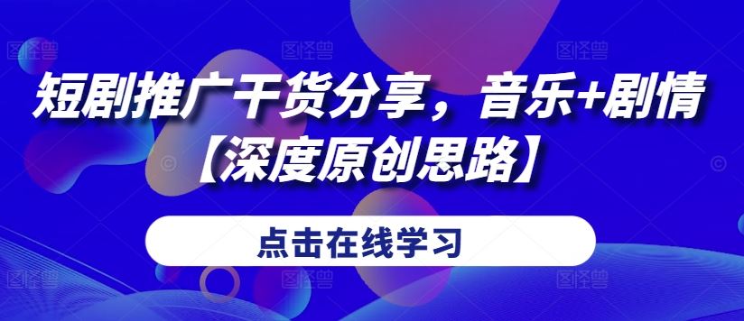 短剧推广干货分享，音乐+剧情【深度原创思路】-凌秋网创