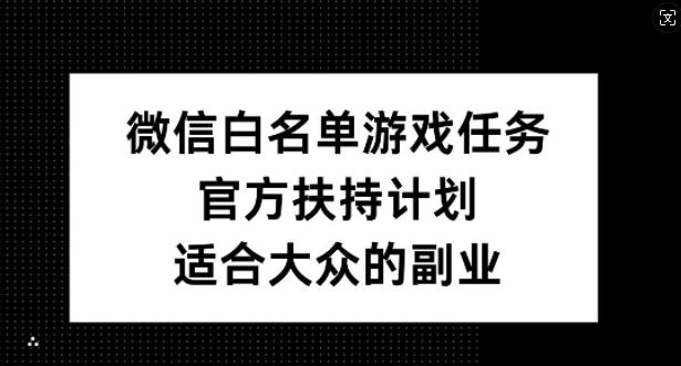 微信白名单游戏任务，官方扶持计划，适合大众的副业【揭秘】-凌秋网创