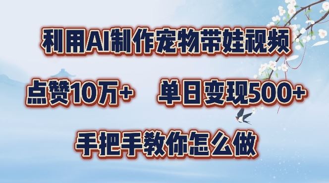 利用AI制作宠物带娃视频，轻松涨粉，点赞10万+，单日变现三位数，手把手教你怎么做【揭秘】-凌秋网创