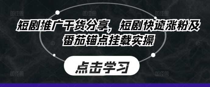 短剧推广干货分享，短剧快速涨粉及番茄锚点挂载实操-凌秋网创