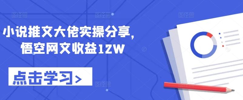 小说推文大佬实操分享，悟空网文收益12W-凌秋网创