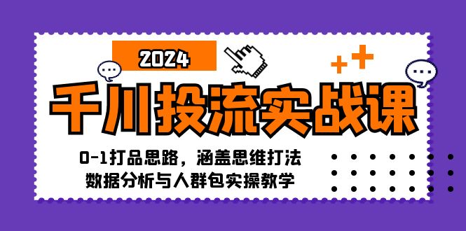 （12816期）千川投流实战课：0-1打品思路，涵盖思维打法、数据分析与人群包实操教学-凌秋网创