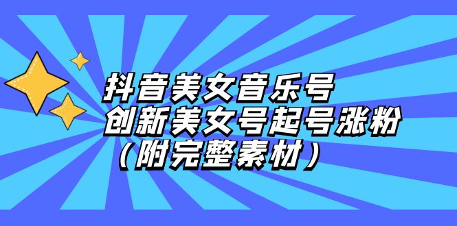 （12815期）抖音美女音乐号，创新美女号起号涨粉（附完整素材）-凌秋网创