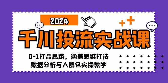 千川投流实战课：0-1打品思路，涵盖思维打法、数据分析与人群包实操教学-凌秋网创