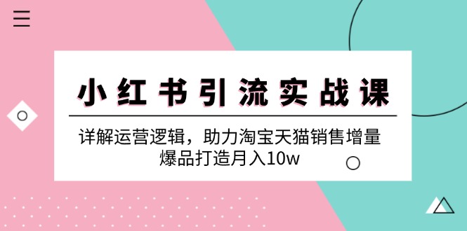 小红书引流实战课：详解运营逻辑，助力淘宝天猫销售增量，爆品打造月入10w-凌秋网创