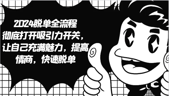 2024脱单全流程 彻底打开吸引力开关，让自己充满魅力，提高情商，快速脱单-凌秋网创