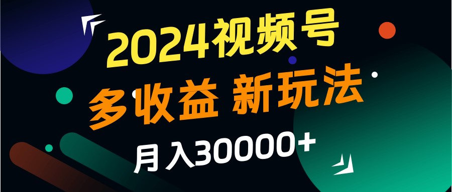 2024视频号多收益的新玩法，月入3w+，新手小白都能简单上手！-凌秋网创