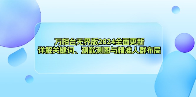 （12823期）万相台无界版2024全面更新，详解关键词、测款测图与精准人群布局-凌秋网创