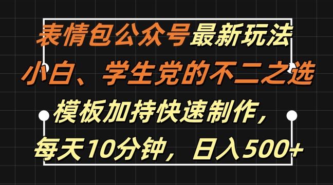 表情包公众号最新玩法，小白、学生党的不二之选，模板加持快速制作，每天10分钟，日入500+-凌秋网创