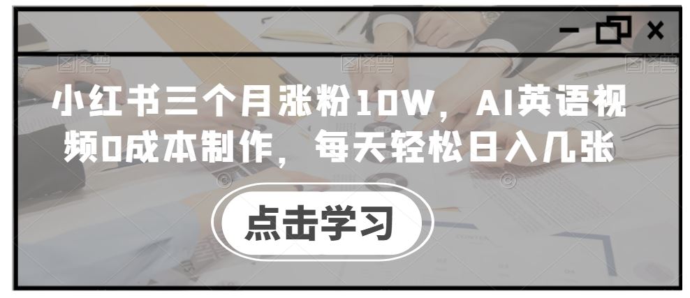 小红书三个月涨粉10W，AI英语视频0成本制作，每天轻松日入几张【揭秘】-凌秋网创