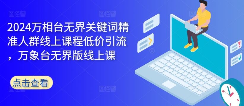2024万相台无界关键词精准人群线上课程低价引流 ，万象台无界版线上课-凌秋网创