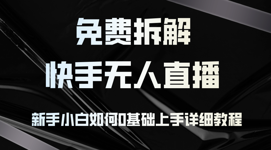 （12829期）免费拆解：快手无人直播，新手小白如何0基础上手，详细教程-凌秋网创