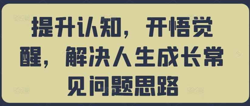 提升认知，开悟觉醒，解决人生成长常见问题思路-凌秋网创