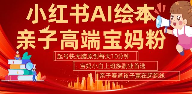 小红书AI绘本，亲子赛道高端宝妈粉，起号快，五分钟无脑原创，小白宝妈上班族轻松玩赚副业-凌秋网创