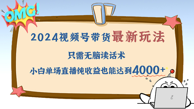 （12837期）2024视频号最新玩法，只需无脑读话术，小白单场直播纯收益也能达到4000+-凌秋网创