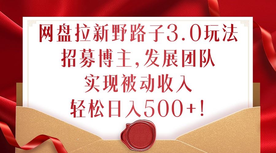 网盘拉新野路子3.0玩法，招募博主，发展团队，实现被动收入，轻松日入500+【揭秘】-凌秋网创