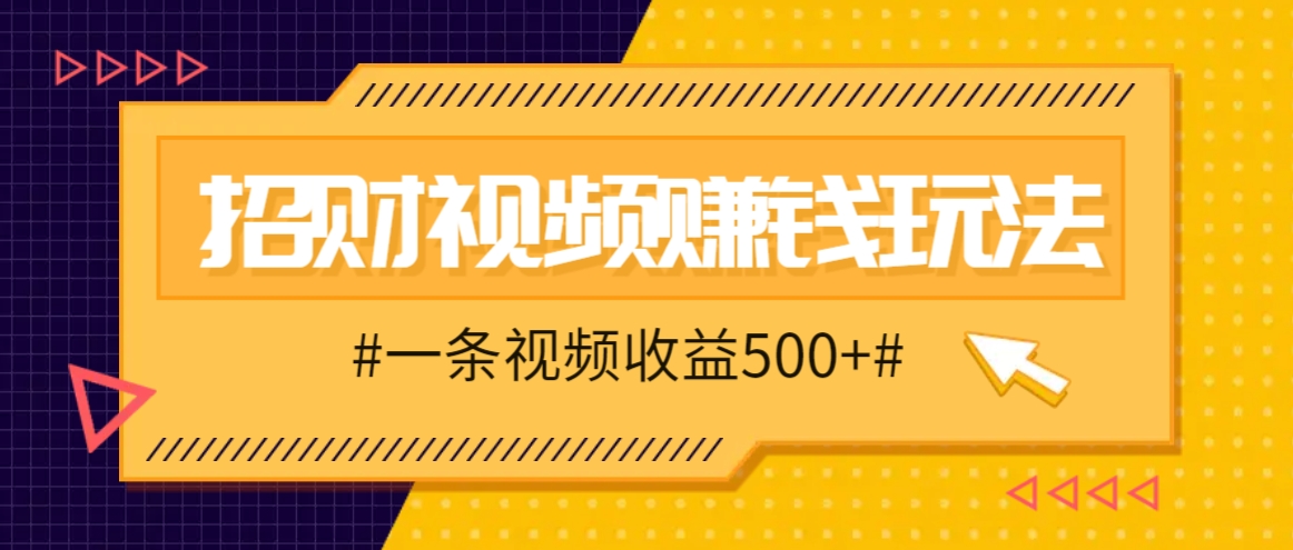 招财视频赚钱玩法，一条视频收益500+，零门槛小白也能学会-凌秋网创