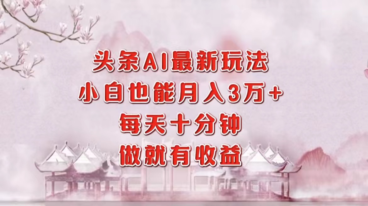 （12843期）头条AI最新玩法，小白轻松月入三万＋，每天十分钟，做就有收益-凌秋网创