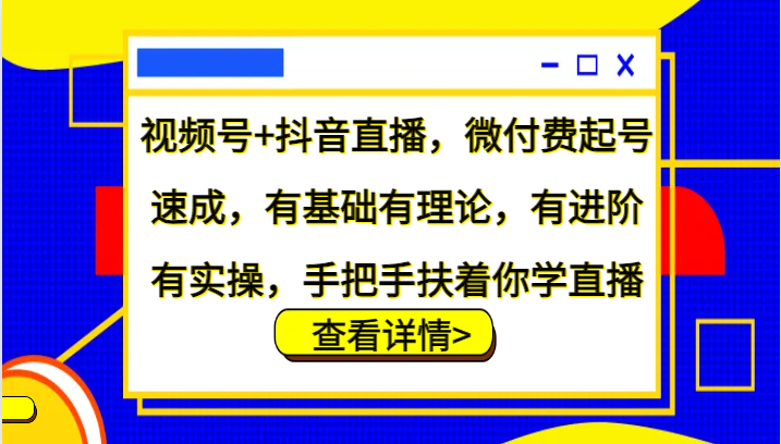 视频号+抖音直播，微付费起号速成，有基础有理论，有进阶有实操，手把手扶着你学直播-凌秋网创