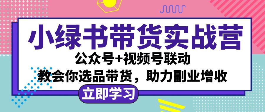 （12848期）小绿书AI带货实战营：公众号+视频号联动，教会你选品带货，助力副业增收-凌秋网创