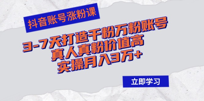 （12857期）抖音账号涨粉课：3-7天打造千粉万粉账号，真人真粉价值高，实操月入3万+-凌秋网创