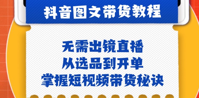 抖音图文&带货实操：无需出镜直播，从选品到开单，掌握短视频带货秘诀-凌秋网创