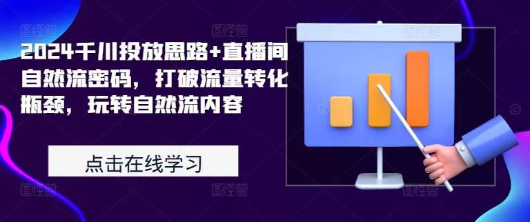 2024千川投放思路+直播间自然流密码，打破流量转化瓶颈，玩转自然流内容-凌秋网创