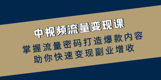 中视频流量变现课：掌握流量密码打造爆款内容，助你快速变现副业增收-凌秋网创