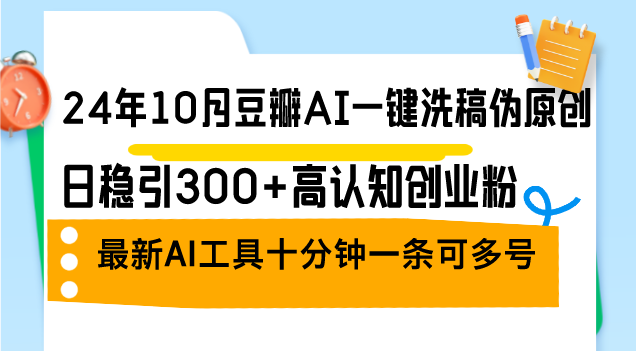 （12871期）24年10月豆瓣AI一键洗稿伪原创，日稳引300+高认知创业粉，最新AI工具十…-凌秋网创