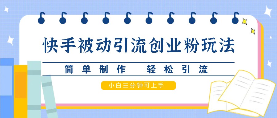 快手被动引流创业粉玩法，简单制作 轻松引流，小白三分钟可上手-凌秋网创